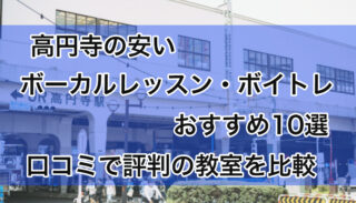 高円寺の安いボーカルレッスンおすすめ10選！評判のボイトレ教室を比較